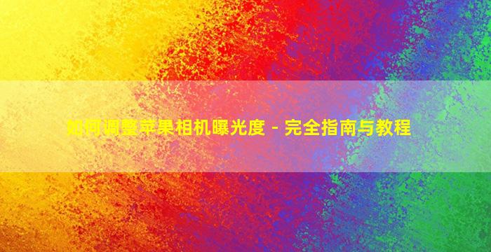 如何调整苹果相机曝光度 - 完全指南与教程